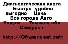 Диагностическая карта! Быстро, удобно,выгодно! › Цена ­ 500 - Все города Авто » Услуги   . Томская обл.,Северск г.